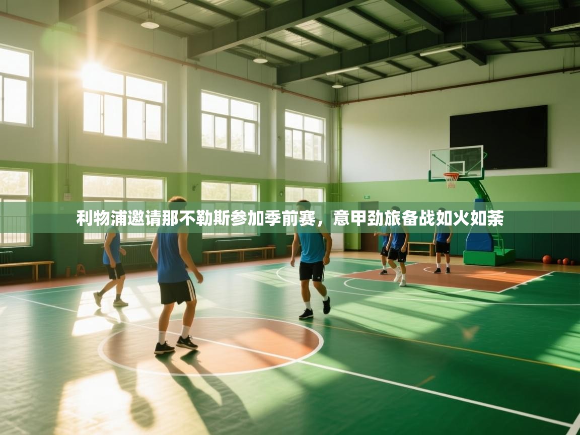 开云体育客服在线咨询-利物浦邀请那不勒斯参加季前赛，意甲劲旅备战如火如荼