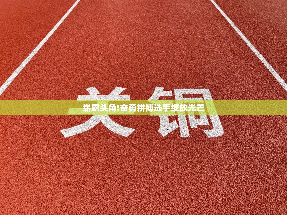 开云体育推送通知设置-崭露头角!奋勇拼搏选手绽放光芒