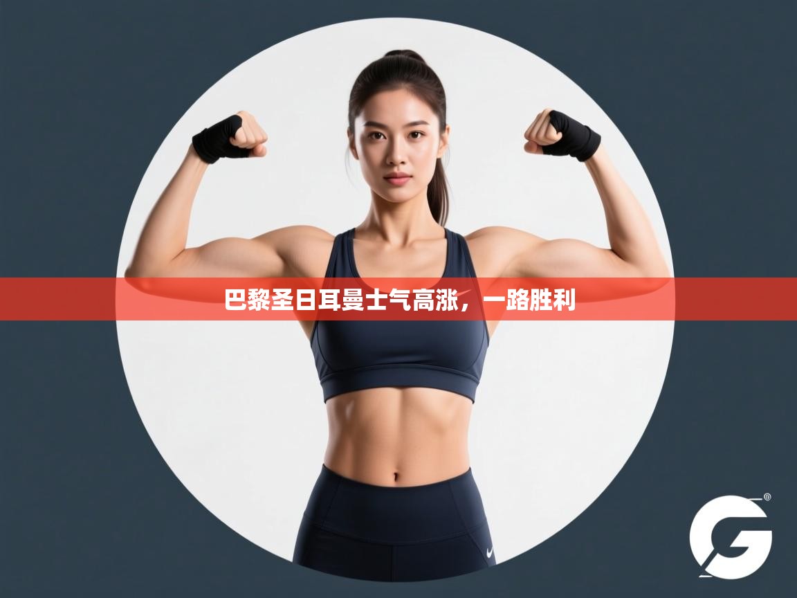 开云体育直播平台-巴黎圣日耳曼士气高涨，一路胜利