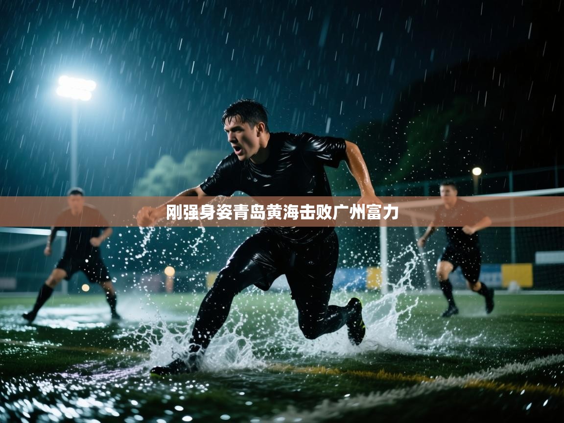 开云体育版本更新日志2025-刚强身姿青岛黄海击败广州富力