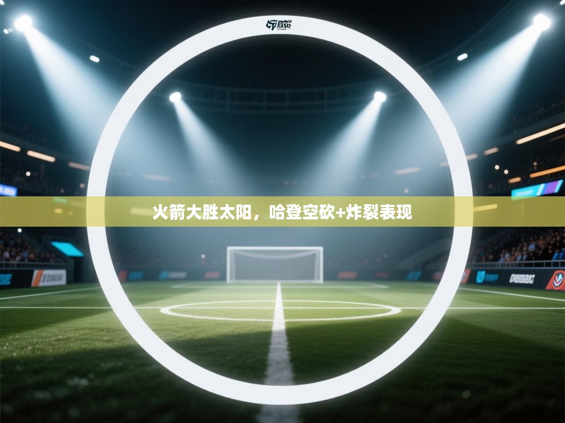 开云体育iOS安装教程-火箭大胜太阳，哈登空砍+炸裂表现