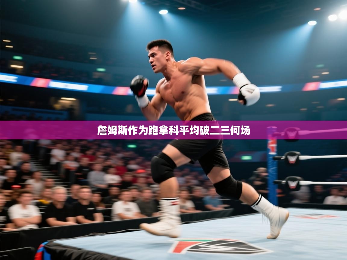 开云体育英文版入口-詹姆斯作为跑拿科平均破二三何场