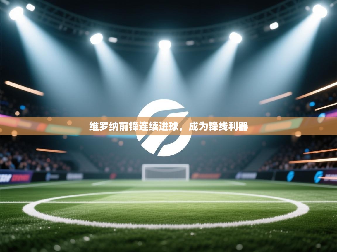 开云体育官方版下载-维罗纳前锋连续进球，成为锋线利器