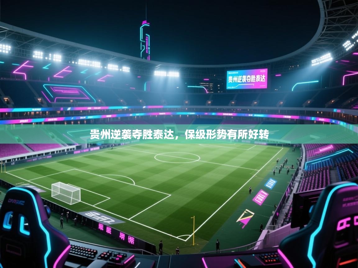 云开体育-贵州逆袭夺胜泰达，保级形势有所好转